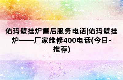 佑玛壁挂炉售后服务电话|佑玛壁挂炉——厂家维修400电话(今日-推荐)